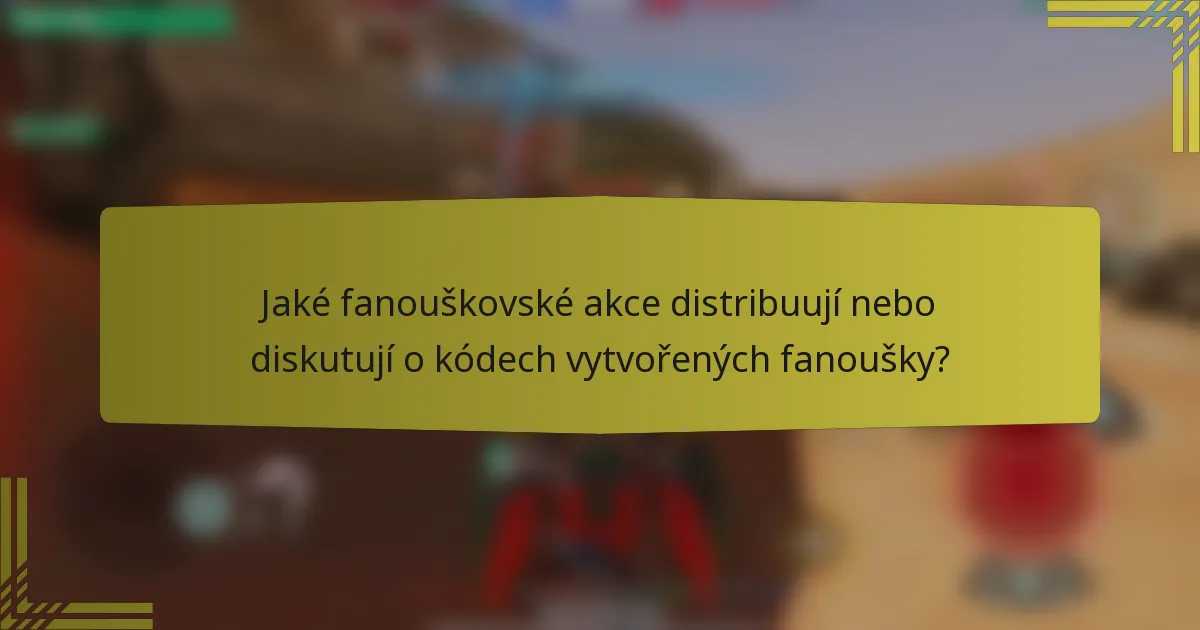 Jaké fanouškovské akce distribuují nebo diskutují o kódech vytvořených fanoušky?