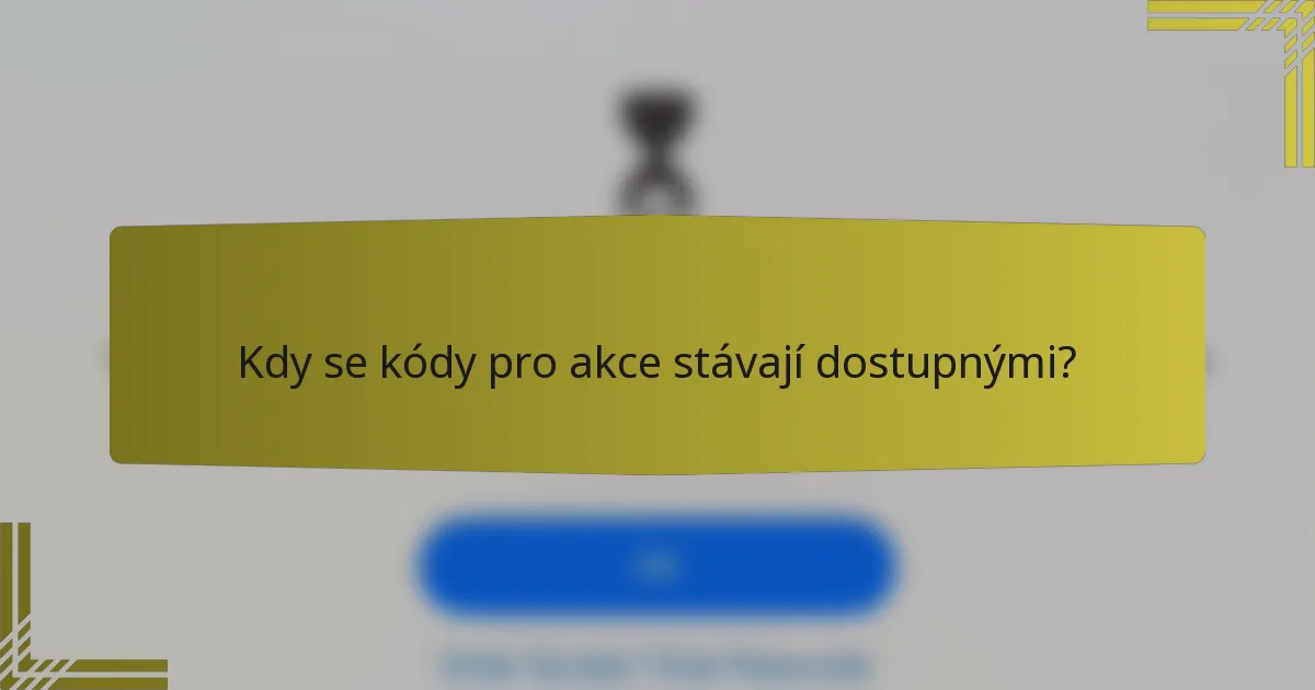 Kdy se kódy pro akce stávají dostupnými?